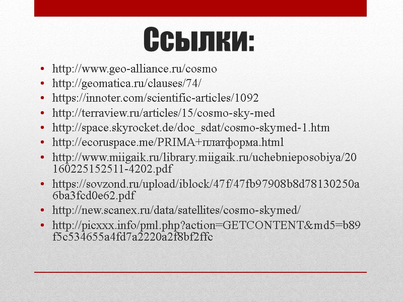 Ссылки: http://www.geo-alliance.ru/cosmo http://geomatica.ru/clauses/74/ https://innoter.com/scientific-articles/1092 http://terraview.ru/articles/15/cosmo-sky-med http://space.skyrocket.de/doc_sdat/cosmo-skymed-1.htm http://ecoruspace.me/PRIMA+платформа.html http://www.miigaik.ru/library.miigaik.ru/uchebnieposobiya/20160225152511-4202.pdf https://sovzond.ru/upload/iblock/47f/47fb97908b8d78130250a6ba3fcd0e62.pdf http://new.scanex.ru/data/satellites/cosmo-skymed/ http://picxxx.info/pml.php?action=GETCONTENT&md5=b89f5c534655a4fd7a2220a2f8bf2ffc